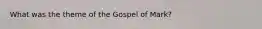 What was the theme of the Gospel of Mark?