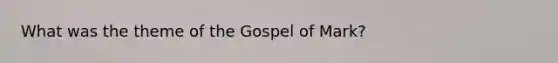 What was the theme of the Gospel of Mark?