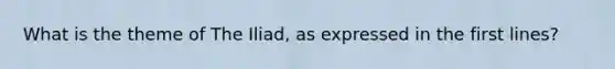 What is the theme of The Iliad, as expressed in the first lines?