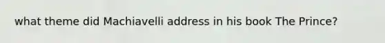 what theme did Machiavelli address in his book The Prince?