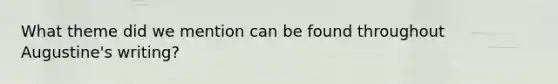 What theme did we mention can be found throughout Augustine's writing?
