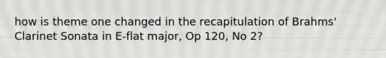 how is theme one changed in the recapitulation of Brahms' Clarinet Sonata in E-flat major, Op 120, No 2?