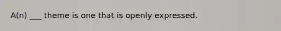A(n) ___ theme is one that is openly expressed.