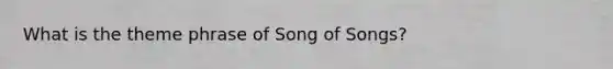 What is the theme phrase of Song of Songs?