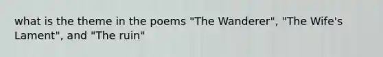 what is the theme in the poems "The Wanderer", "The Wife's Lament", and "The ruin"