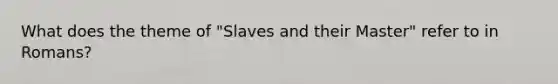 What does the theme of "Slaves and their Master" refer to in Romans?