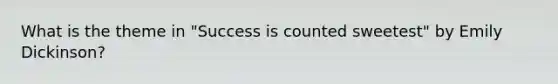 What is the theme in "Success is counted sweetest" by Emily Dickinson?