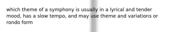 which theme of a symphony is usually in a lyrical and tender mood, has a slow tempo, and may use theme and variations or rondo form