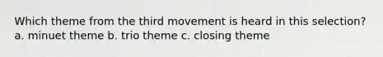 Which theme from the third movement is heard in this selection? a. minuet theme b. trio theme c. closing theme