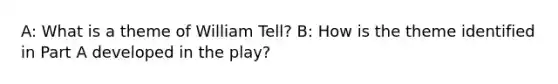 A: What is a theme of William Tell? B: How is the theme identified in Part A developed in the play?