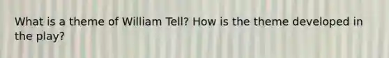 What is a theme of William Tell? How is the theme developed in the play?