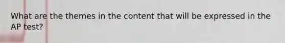 What are the themes in the content that will be expressed in the AP test?