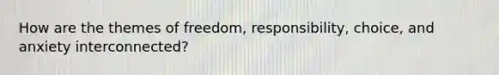 How are the themes of freedom, responsibility, choice, and anxiety interconnected?