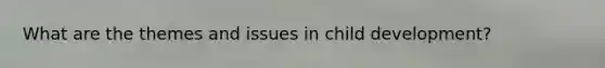 What are the themes and issues in child development?