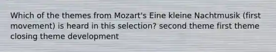 Which of the themes from Mozart's Eine kleine Nachtmusik (first movement) is heard in this selection? second theme first theme closing theme development