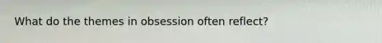 What do the themes in obsession often reflect?