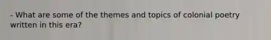 - What are some of the themes and topics of colonial poetry written in this era?