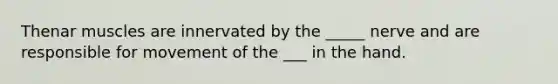 Thenar muscles are innervated by the _____ nerve and are responsible for movement of the ___ in the hand.