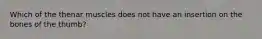 Which of the thenar muscles does not have an insertion on the bones of the thumb?