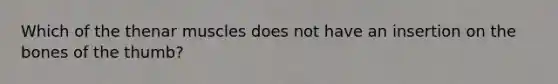 Which of the thenar muscles does not have an insertion on the bones of the thumb?