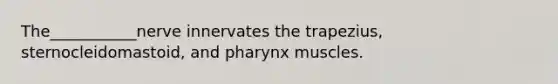 The___________nerve innervates the trapezius, sternocleidomastoid, and pharynx muscles.
