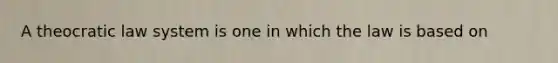 A theocratic law system is one in which the law is based on