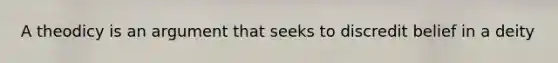 A theodicy is an argument that seeks to discredit belief in a deity
