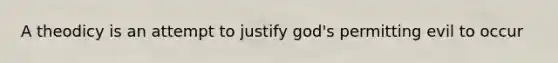A theodicy is an attempt to justify god's permitting evil to occur