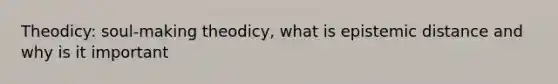 Theodicy: soul-making theodicy, what is epistemic distance and why is it important