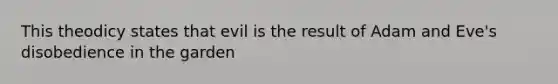 This theodicy states that evil is the result of Adam and Eve's disobedience in the garden