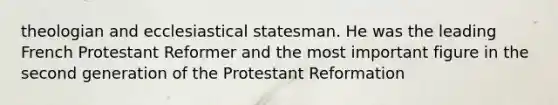 theologian and ecclesiastical statesman. He was the leading French Protestant Reformer and the most important figure in the second generation of the Protestant Reformation