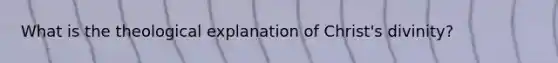 What is the theological explanation of Christ's divinity?