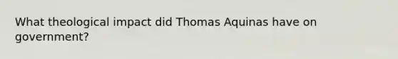 What theological impact did Thomas Aquinas have on government?