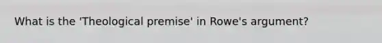 What is the 'Theological premise' in Rowe's argument?