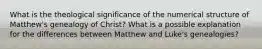 What is the theological significance of the numerical structure of Matthew's genealogy of Christ? What is a possible explanation for the differences between Matthew and Luke's genealogies?