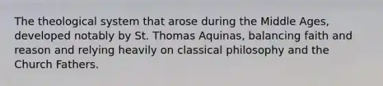 The theological system that arose during the Middle Ages, developed notably by St. Thomas Aquinas, balancing faith and reason and relying heavily on classical philosophy and the Church Fathers.