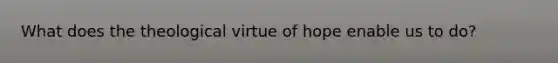 What does the theological virtue of hope enable us to do?