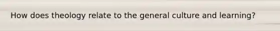 How does theology relate to the general culture and learning?