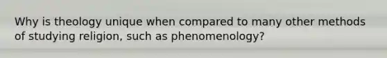 Why is theology unique when compared to many other methods of studying religion, such as phenomenology?