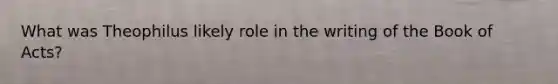 What was Theophilus likely role in the writing of the Book of Acts?