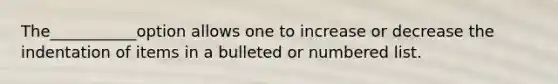 The___________option allows one to increase or decrease the indentation of items in a bulleted or numbered list.