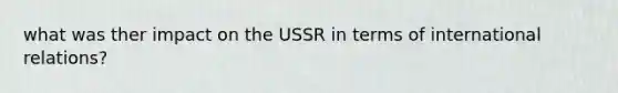 what was ther impact on the USSR in terms of international relations?