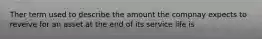 Ther term used to describe the amount the compnay expects to reveive for an asset at the end of its service life is