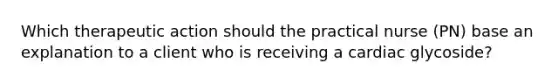 Which therapeutic action should the practical nurse (PN) base an explanation to a client who is receiving a cardiac glycoside?