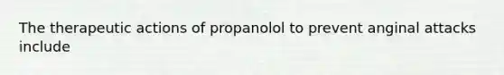 The therapeutic actions of propanolol to prevent anginal attacks include