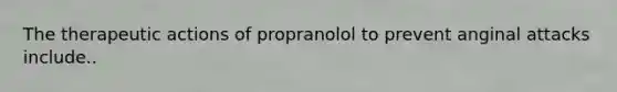 The therapeutic actions of propranolol to prevent anginal attacks include..