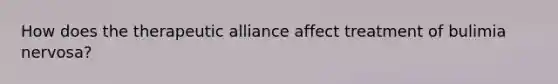 How does the therapeutic alliance affect treatment of bulimia nervosa?