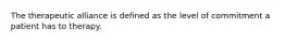 The therapeutic alliance is defined as the level of commitment a patient has to therapy.