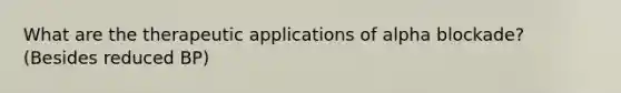 What are the therapeutic applications of alpha blockade? (Besides reduced BP)