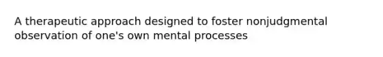 A therapeutic approach designed to foster nonjudgmental observation of one's own mental processes